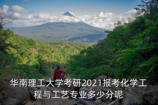 華南理工大學考研2021報考化學工程與工藝專業多少分呢