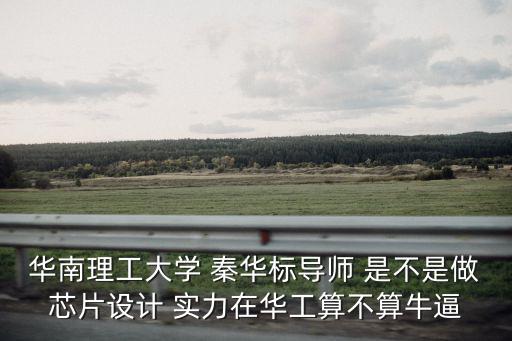 華南理工大學 秦華標導師 是不是做芯片設計 實力在華工算不算牛逼