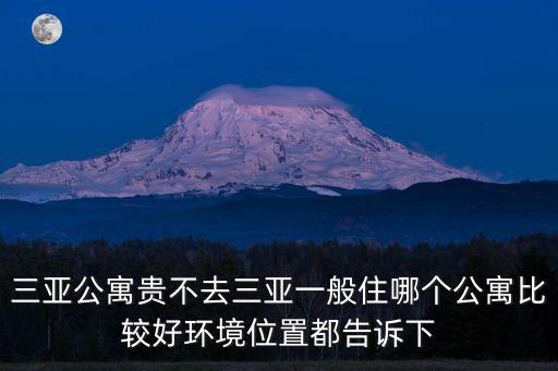 三亞公寓貴不去三亞一般住哪個公寓比較好環境位置都告訴下