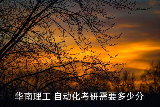 華南理工大學考研分數線，華南理工 自動化考研需要多少分