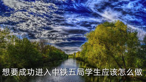 想要成功進入中鐵五局學生應該怎么做