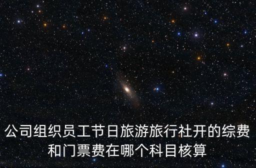 公司組織員工節日旅游旅行社開的綜費和門票費在哪個科目核算