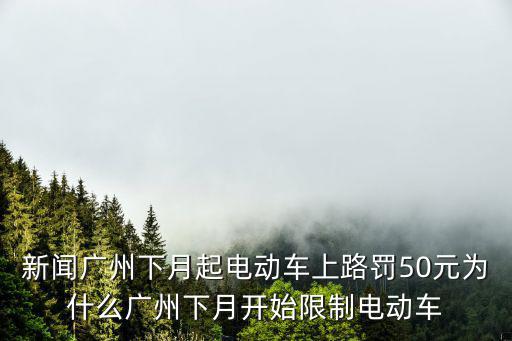 新聞廣州下月起電動車上路罰50元為什么廣州下月開始限制電動車