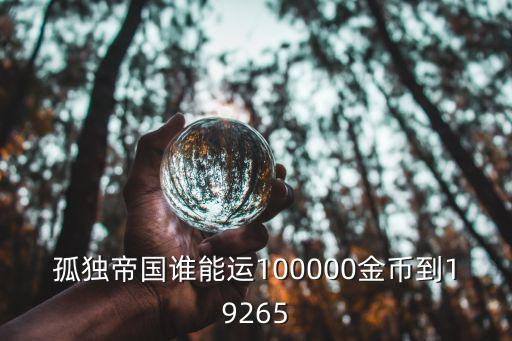 孤獨帝國誰能運100000金幣到19265