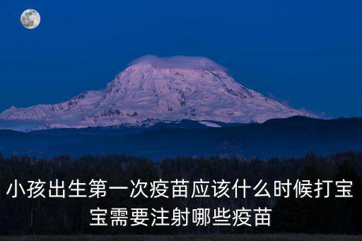 小孩出生第一次疫苗應該什么時候打寶寶需要注射哪些疫苗