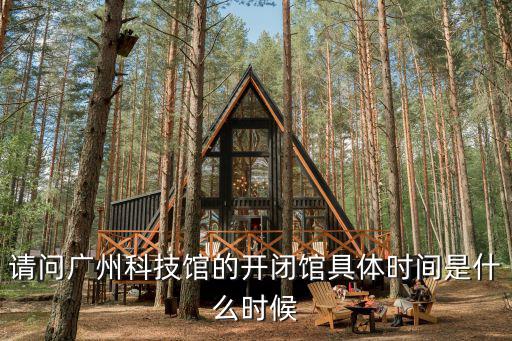 請問廣州科技館的開閉館具體時間是什么時候