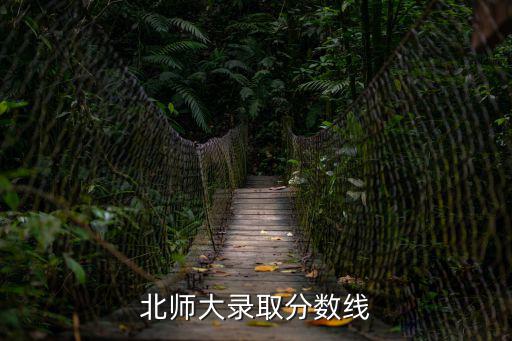 北師大錄取分?jǐn)?shù)線，北師大錄取分?jǐn)?shù)線2022是多少分