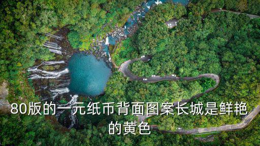 80版的一元紙幣背面圖案長城是鮮艷的黃色