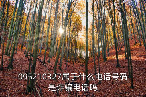 095210327屬于什么電話號碼是詐騙電話嗎
