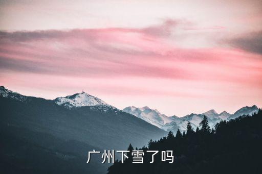 廣州下雪了嗎，廣州下雪嗎