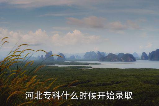 專科什么時候錄取，專科學校什么時候開始錄取