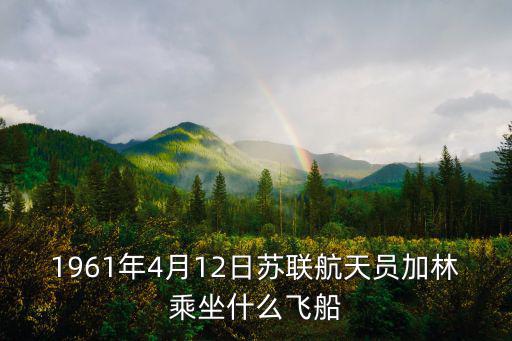 1961年4月12日蘇聯航天員加林乘坐什么飛船