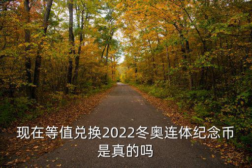 現(xiàn)在等值兌換2022冬奧連體紀(jì)念幣是真的嗎