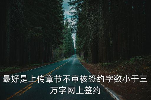 最好是上傳章節不審核簽約字數小于三萬字網上簽約
