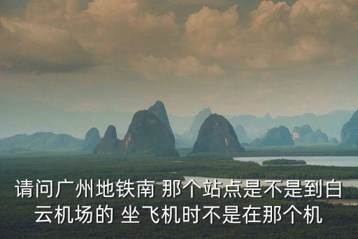 廣州南站到白云機場地鐵怎么坐，廣州南站到白云機場