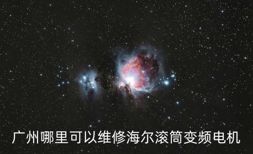 廣州哪里可以維修海爾滾筒變頻電機