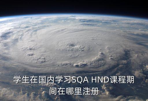 國家職業(yè)資格工作網官網，學生在國內學習SQA HND課程期間在哪里注冊