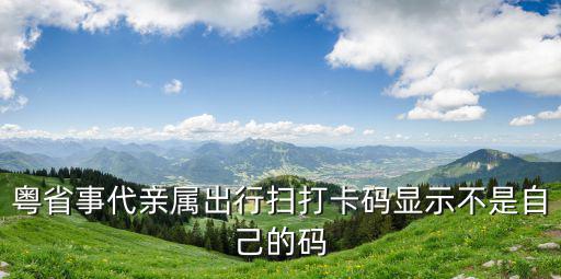 粵省事代親屬出行掃打卡碼顯示不是自己的碼