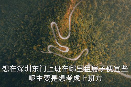 想在深圳東門(mén)上班在哪里租房子便宜些呢主要是想考慮上班方