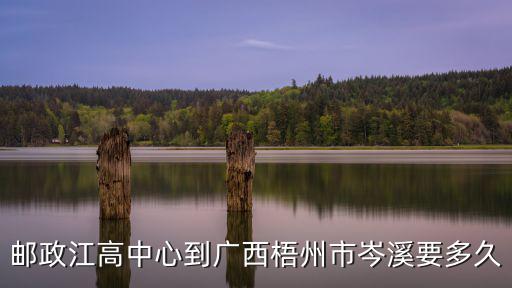 郵政江高中心到廣西梧州市岑溪要多久