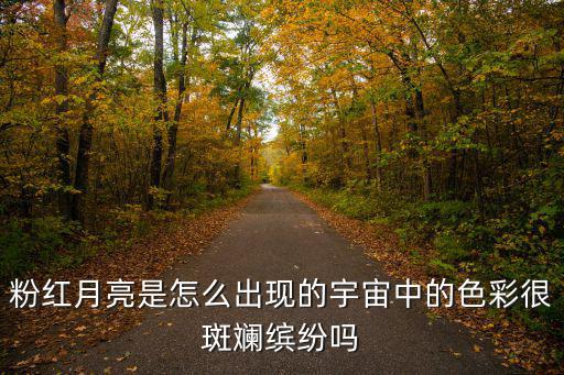 粉紅月亮是怎么出現的宇宙中的色彩很斑斕繽紛嗎
