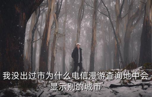 我沒出過市為什么電信漫游查詢地中會顯示別的城市