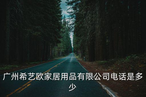 廣州希藝歐家居用品有限公司電話是多少