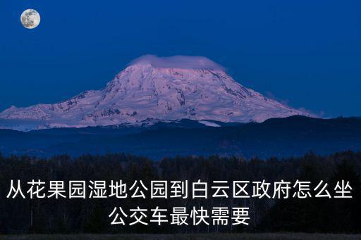 從花果園濕地公園到白云區(qū)政府怎么坐公交車最快需要