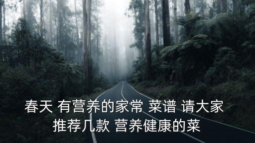 春天 有營養(yǎng)的家常 菜譜 請大家 推薦幾款 營養(yǎng)健康的菜