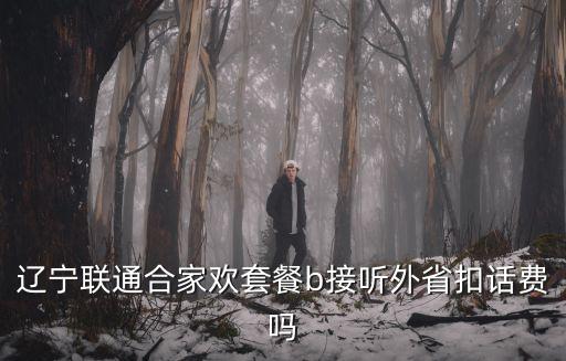 遼寧聯通合家歡套餐b接聽外省扣話費嗎