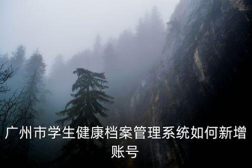 廣州市學生健康檔案管理系統如何新增賬號