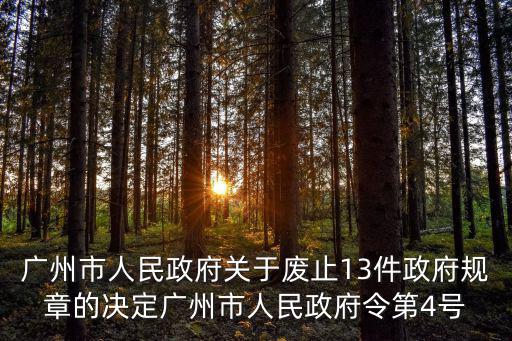 廣州市人民政府關(guān)于廢止13件政府規(guī)章的決定廣州市人民政府令第4號
