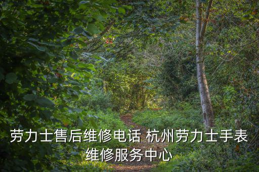 勞力士售后維修電話 杭州勞力士手表維修服務(wù)中心