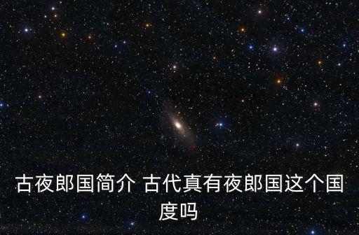 古夜郎國簡介 古代真有夜郎國這個國度嗎
