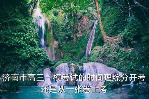 濟(jì)南市高三一?？荚嚨臅r(shí)間理綜分開(kāi)考還是從一張卷上考
