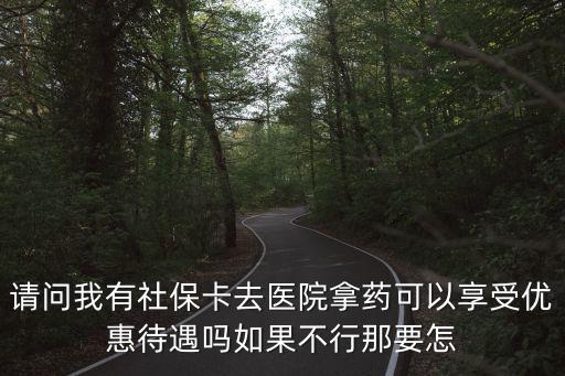請問我有社?？ㄈメt(yī)院拿藥可以享受優(yōu)惠待遇嗎如果不行那要怎
