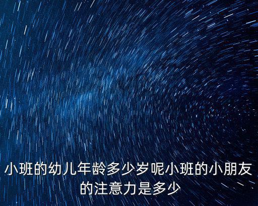 小班的幼兒年齡多少歲呢小班的小朋友 的注意力是多少