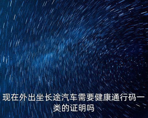 現在外出坐長途汽車需要健康通行碼一類的證明嗎