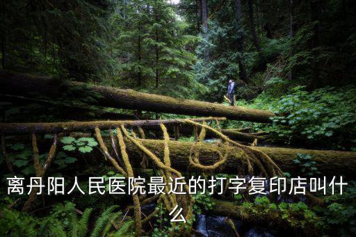 離我最近的復(fù)印店，離丹陽(yáng)人民醫(yī)院最近的打字復(fù)印店叫什么