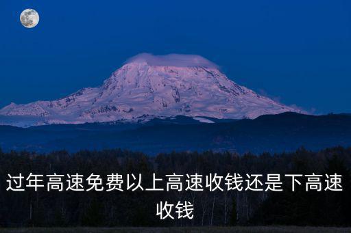 過年高速免費以上高速收錢還是下高速收錢