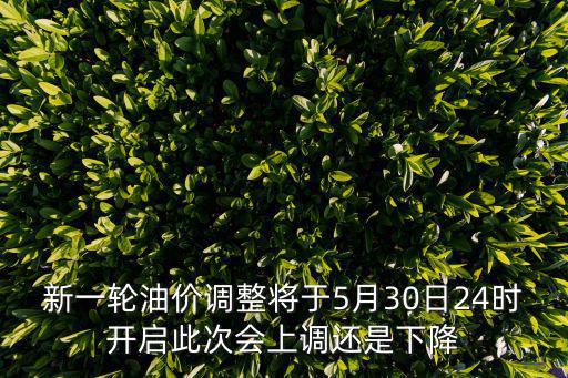 新一輪油價調整將于5月30日24時開啟此次會上調還是下降