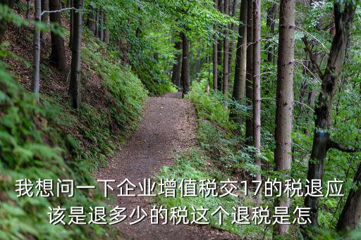 退稅怎么計算，我想問一下企業(yè)增值稅交17的稅退應(yīng)該是退多少的稅這個退稅是怎