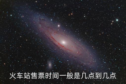 火車站售票時間一般是幾點到幾點