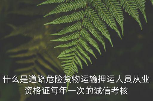 什么是道路危險(xiǎn)貨物運(yùn)輸押運(yùn)人員從業(yè)資格證每年一次的誠(chéng)信考核