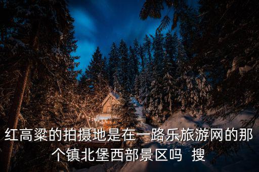 紅高粱的拍攝地是在一路樂旅游網(wǎng)的那個(gè)鎮(zhèn)北堡西部景區(qū)嗎  搜