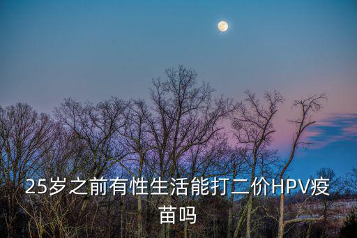 25歲之前有性生活能打二價HPV疫苗嗎