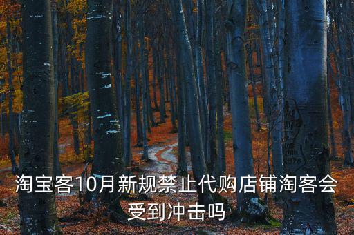淘寶客10月新規(guī)禁止代購店鋪淘客會受到?jīng)_擊嗎
