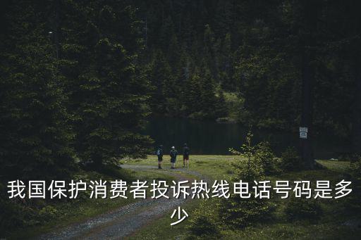 我國保護消費者投訴熱線電話號碼是多少