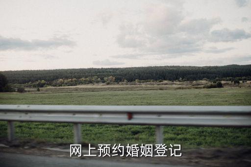 網上預約婚姻登記，網上預約婚姻登記審核多久