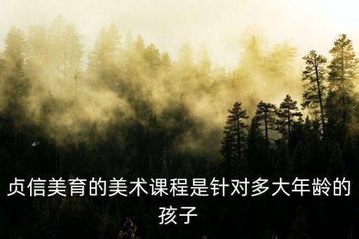 貞信美育的美術(shù)課程是針對多大年齡的孩子
